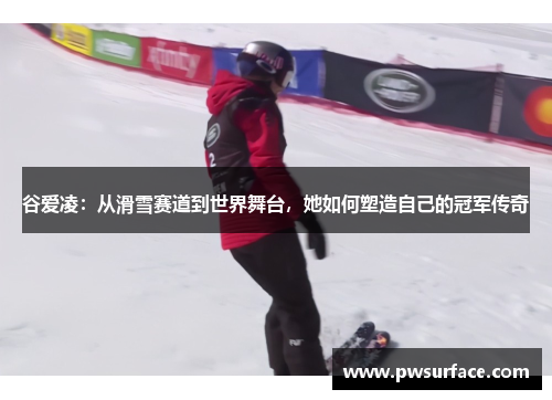 谷爱凌：从滑雪赛道到世界舞台，她如何塑造自己的冠军传奇