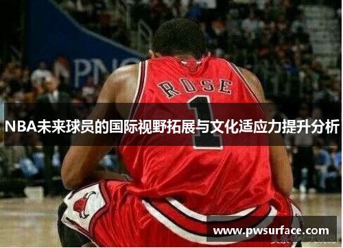 NBA未来球员的国际视野拓展与文化适应力提升分析