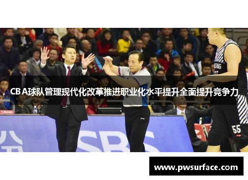CBA球队管理现代化改革推进职业化水平提升全面提升竞争力