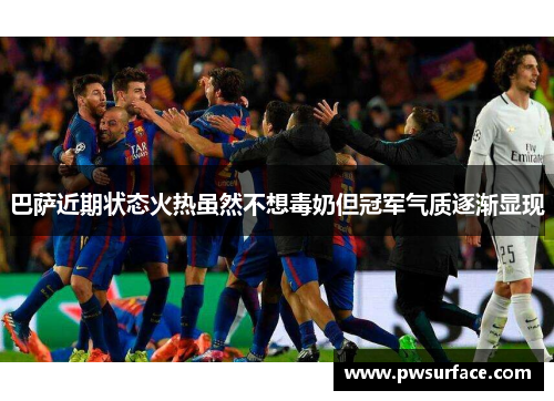 巴萨近期状态火热虽然不想毒奶但冠军气质逐渐显现