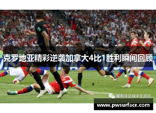 克罗地亚精彩逆袭加拿大4比1胜利瞬间回顾