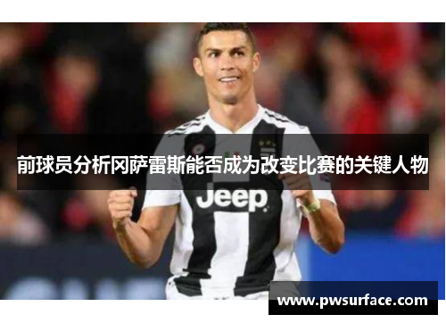 前球员分析冈萨雷斯能否成为改变比赛的关键人物