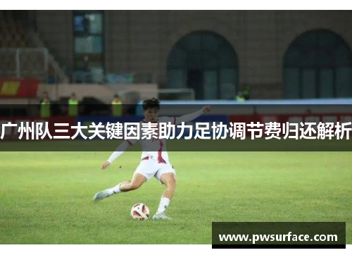 广州队三大关键因素助力足协调节费归还解析