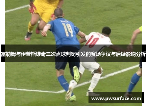 富勒姆与伊普斯维奇三次点球判罚引发的赛场争议与后续影响分析
