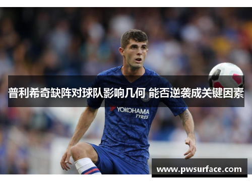 普利希奇缺阵对球队影响几何 能否逆袭成关键因素