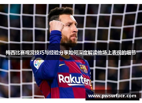 梅西比赛观赏技巧与经验分享如何深度解读他场上表现的细节