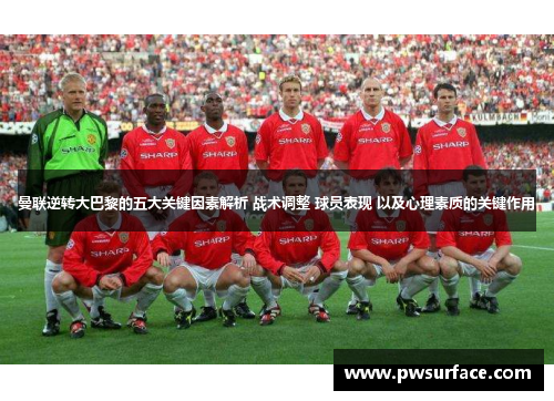 曼联逆转大巴黎的五大关键因素解析 战术调整 球员表现 以及心理素质的关键作用