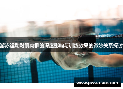 游泳运动对肌肉群的深度影响与训练效果的微妙关系探讨