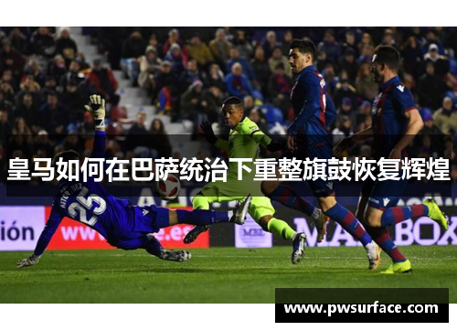 皇马如何在巴萨统治下重整旗鼓恢复辉煌