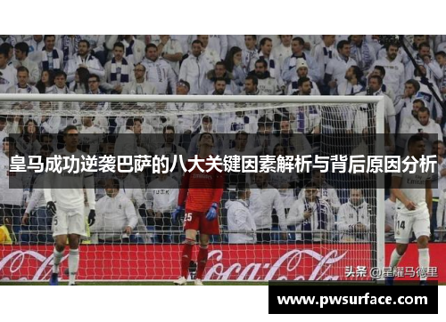 皇马成功逆袭巴萨的八大关键因素解析与背后原因分析