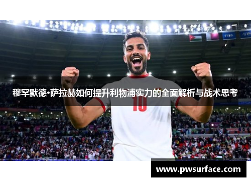 穆罕默德·萨拉赫如何提升利物浦实力的全面解析与战术思考