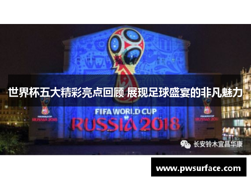 世界杯五大精彩亮点回顾 展现足球盛宴的非凡魅力