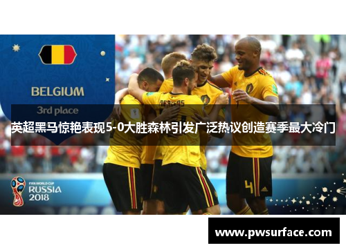 英超黑马惊艳表现5-0大胜森林引发广泛热议创造赛季最大冷门