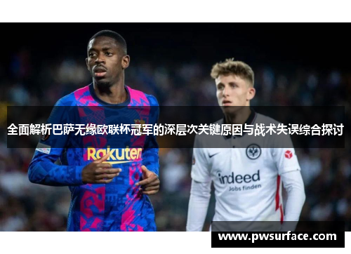 全面解析巴萨无缘欧联杯冠军的深层次关键原因与战术失误综合探讨