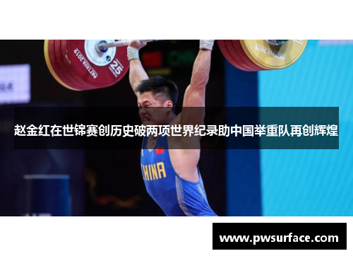 赵金红在世锦赛创历史破两项世界纪录助中国举重队再创辉煌