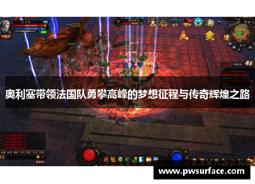 奥利塞带领法国队勇攀高峰的梦想征程与传奇辉煌之路