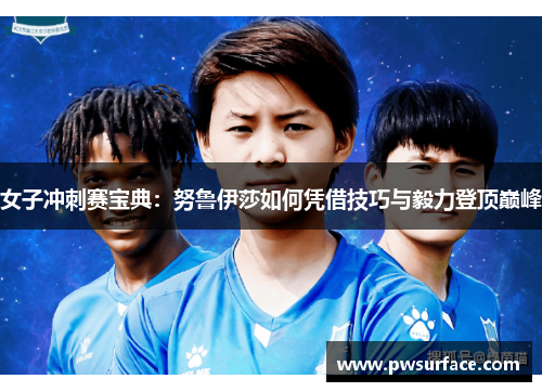 女子冲刺赛宝典：努鲁伊莎如何凭借技巧与毅力登顶巅峰