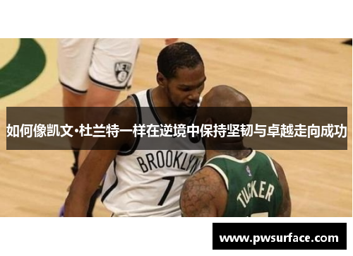 如何像凯文·杜兰特一样在逆境中保持坚韧与卓越走向成功